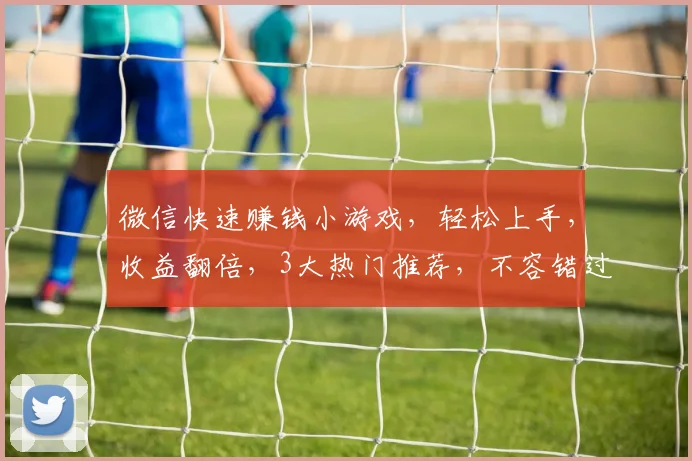 微信快速赚钱小游戏，轻松上手，收益翻倍，3大热门推荐，不容错过，