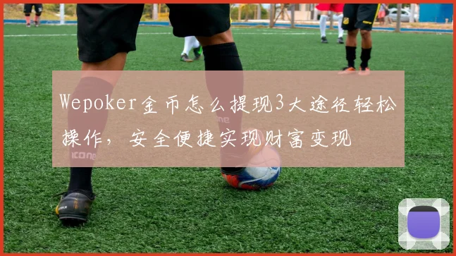 Wepoker金币怎么提现3大途径轻松操作，安全便捷实现财富变现