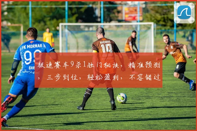极速赛车9杀1独门秘诀，精准预测，三步到位，轻松盈利，不容错过