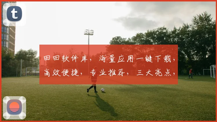 田田软件库，海量应用一键下载，高效便捷，专业推荐，三大亮点，轻松驾驭
