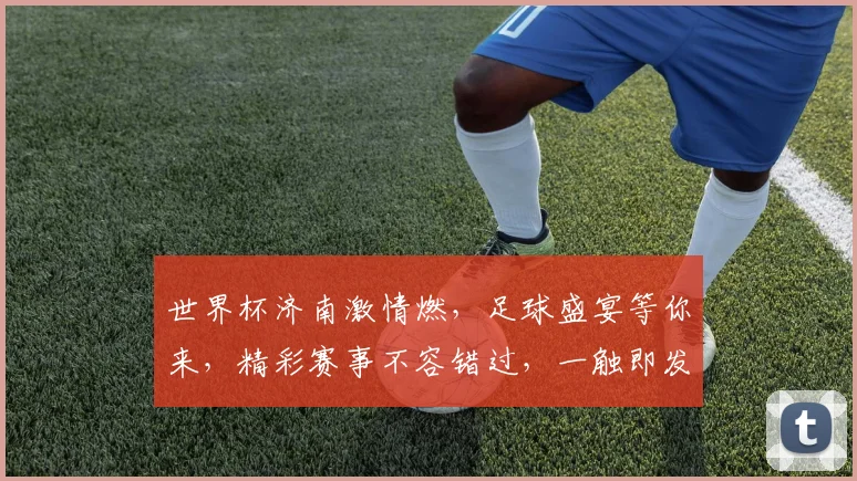 世界杯济南激情燃，足球盛宴等你来，精彩赛事不容错过，一触即发
