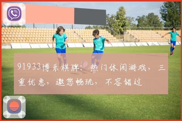 91933博乐棋牌：热门休闲游戏，三重优惠，邀您畅玩，不容错过
