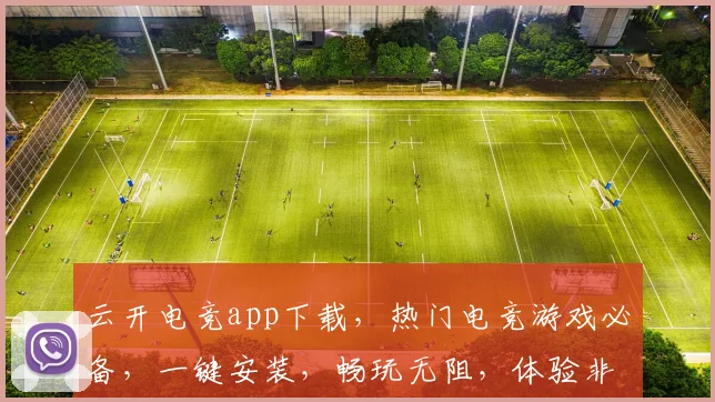 云开电竞app下载，热门电竞游戏必备，一键安装，畅玩无阻，体验非凡