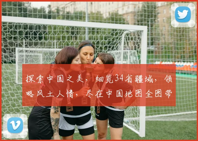 探索中国之美，细览34省疆域，领略风土人情，尽在中国地图全图带省份。