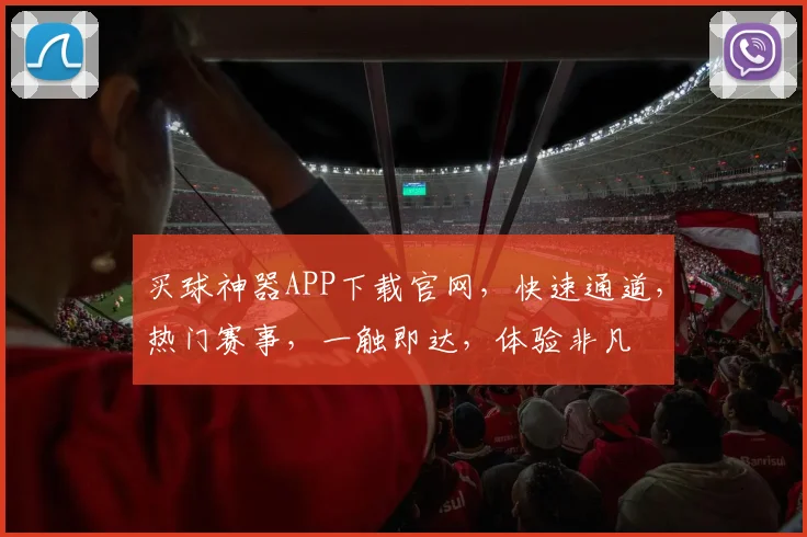 买球神器APP下载官网，快速通道，热门赛事，一触即达，体验非凡