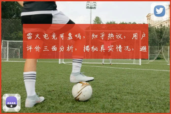 雷火电竞可靠吗，知乎热议，用户评价三面分析，揭秘真实情况，避坑指南，你了解多少