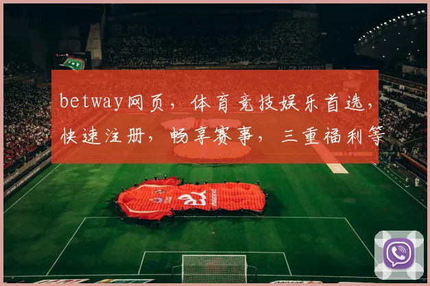 betway网页，体育竞技娱乐首选，快速注册，畅享赛事，三重福利等你来
